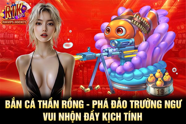 Bắn Cá Thần Rồng - Phá Đảo Trường Ngư Vui Nhộn Đầy Kịch Tính