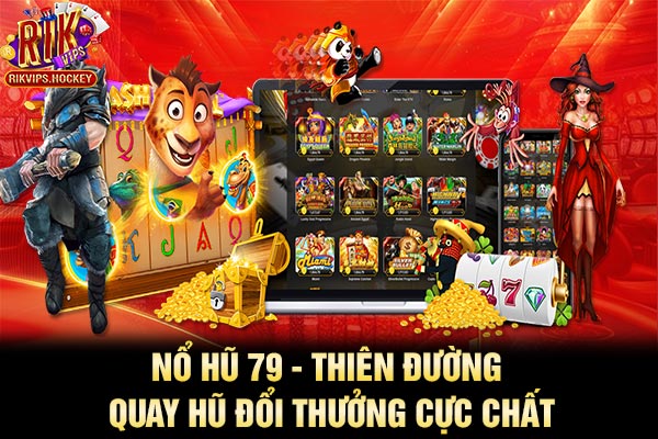 Nổ Hũ 79 - Thiên Đường Quay Hũ Đổi Thưởng Cực Chất