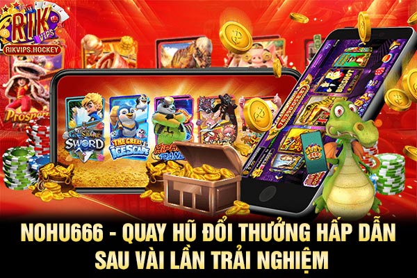 Nohu666 - Quay Hũ Đổi Thưởng Hấp Dẫn Sau Vài Lần Trải Nghiệm